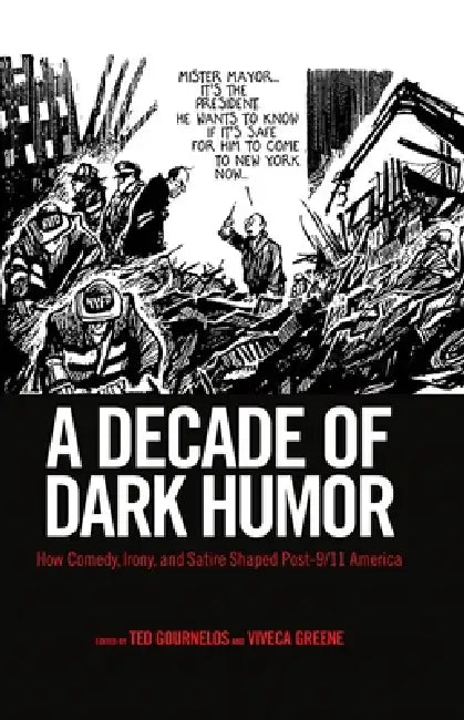 A Decade of Dark Humor: How Comedy, Irony, and Satire Shaped Post-9/11 America by Ted Gournelos, Viveca Greene, Gavin Benke