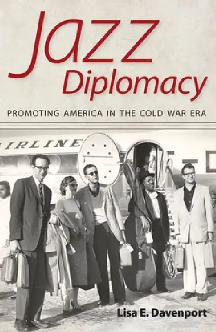 Jazz Diplomacy: Promoting America in the Cold War Era by Lisa E. Davenport