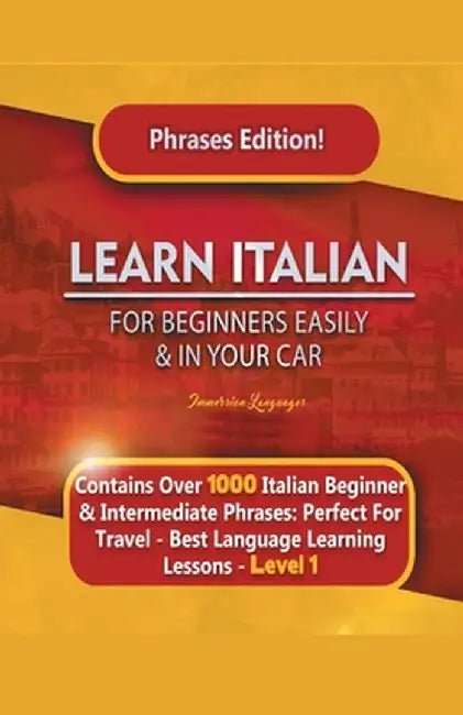 Learn Italian For Beginners Easily and In Your Car Phrases Edition! Contains Over 1000 Italian Beginner & Intermediate Phrases: Perfect For Travel - B by Immersion Languages