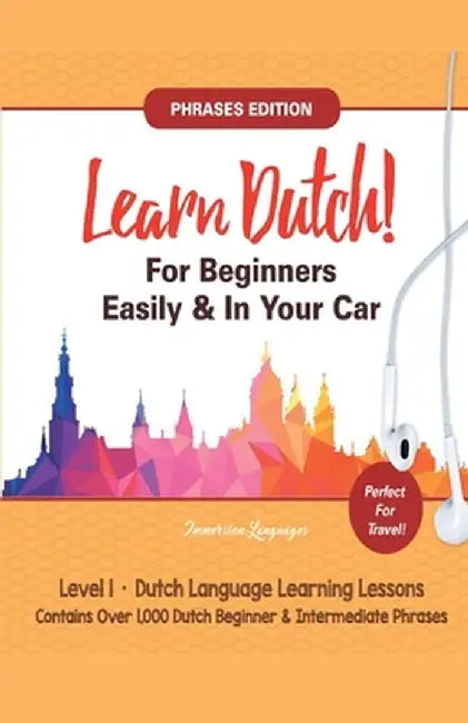 Learn Dutch For Beginners Easily! Phrases Edition! Contains Over 1000 Dutch Beginner & Intermediate Phrases: Perfect For Travel - Dutch Language Learn by Immersion Languages