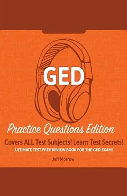 GED Study Guide!: Practice Questions Edition! Ultimate Test Prep Review Book For The GED Exam!: Covers ALL Test Subjects! Learn Test Sec by Jeff Morrow
