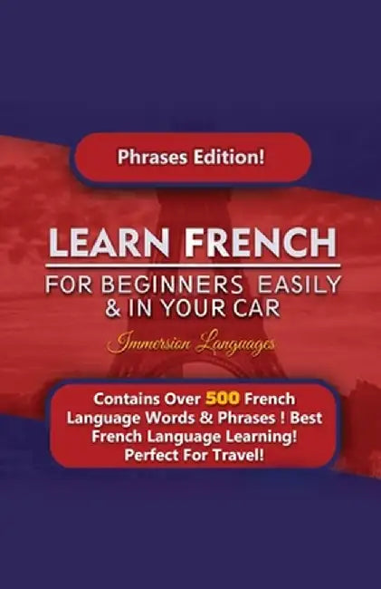 Learn French For Beginners Easily And In Your Car! Phrases Edition Contains 500 French Phrases by Immersion Languages