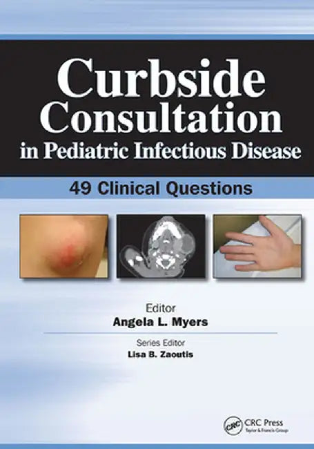 Curbside Consultation in Pediatric Infectious Disease: 49 Clinical Questions by Angela Myers