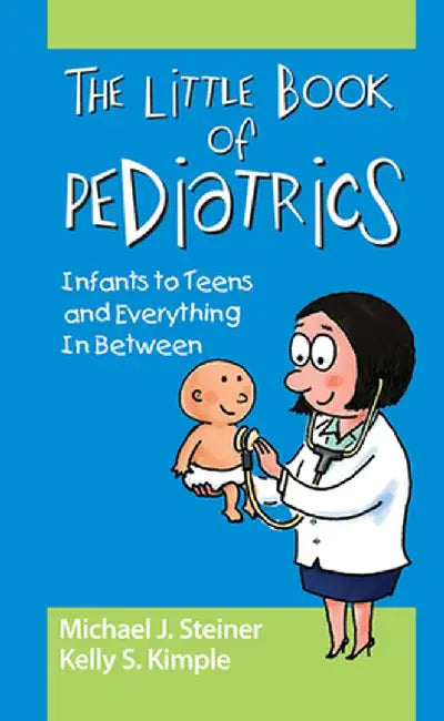 The Little Book of Pediatrics: Infants to Teens and Everything in Between by Michael Steiner