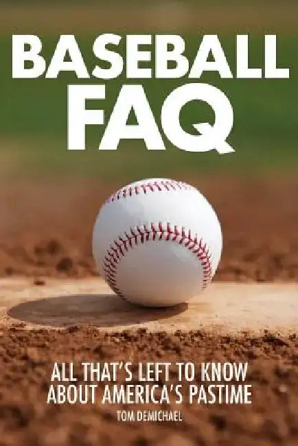 Baseball FAQ: All That's Left to Know about America's Pastime by Tom DeMichael