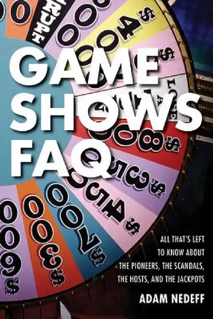 Game Shows FAQ: All That's Left to Know about the Pioneers, the Scandals, the Hosts, and the Jackpots by Adam Nedeff