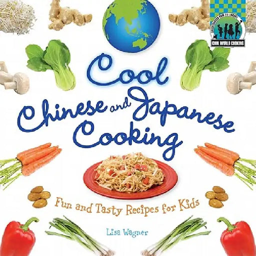 Cool Chinese & Japanese Cooking: Fun and Tasty Recipes for Kids: Fun and Tasty Recipes for Kids by Lisa Wagner