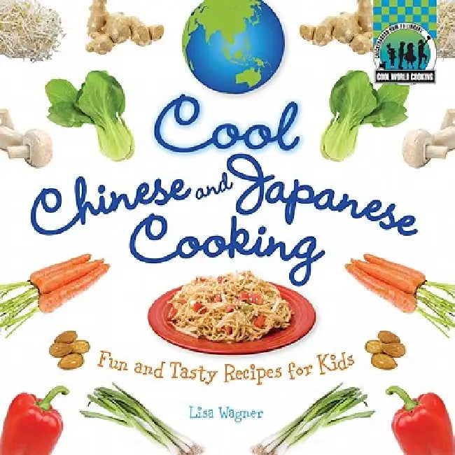 Cool Chinese & Japanese Cooking: Fun and Tasty Recipes for Kids: Fun and Tasty Recipes for Kids by Lisa Wagner