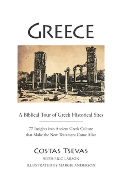 Greece: A Biblical Tour of Greek Historical Sites: 77 Insights Into Ancient Greek Culture That Make the New Testament Come Alive by Costas Tsevas