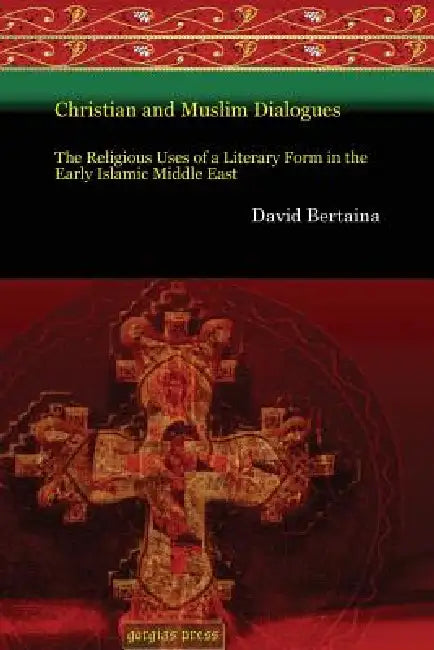 Christian and Muslim Dialogues: The Religious Uses of a Literary Form in the Early Islamic Middle East by David Bertaina