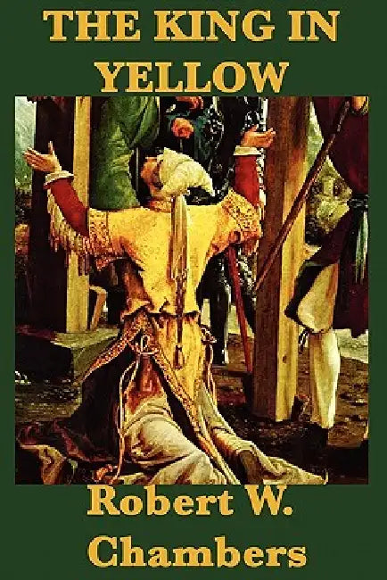The King in Yellow: Weird Tales of the Yellow Sign and Carcosa by Robert W. Chambers