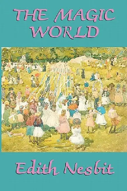 The Magic World: Enchanted Tales of Adventure and Wonder for Young Readers by Edith Nesbit
