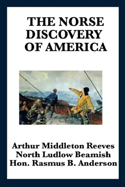 The Norse Discovery of America: The Viking Voyages to Vinland and the North Atlantic by Arthur Middleton Reeves, North Ludlow Beamish, Rasmus Bjorn Anderson