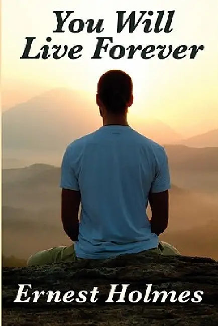 You Will Live Forever: A Metaphysical Study of Immortality by Ernest Holmes