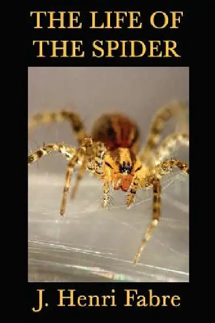 The Life of the Spider: Classic Studies of Spider Behavior and Instinct by J. Henri Fabre