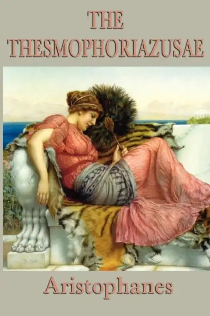 The Thesmophoriazusae -Or- Women's Festival by Aristophanes Aristophanes