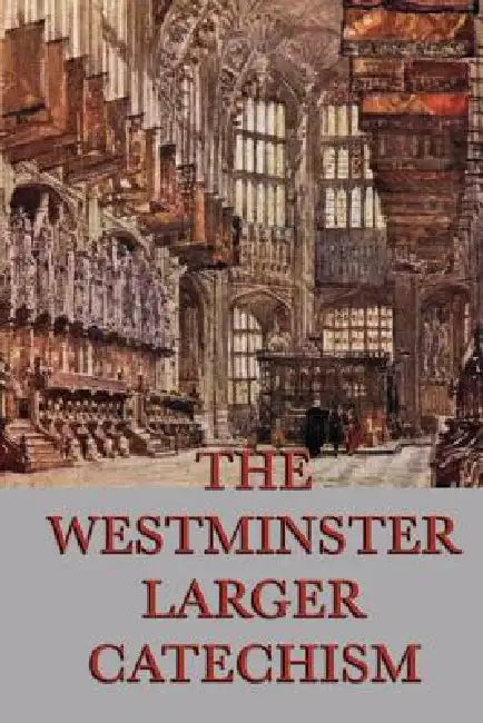 The Westminster Larger Catechism: A Classic Statement of Reformed Christian Doctrine by Anonymous