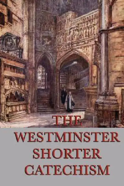 The Westminster Shorter Catechism: A Classic Guide to Reformed Christian Doctrine by Anonymous