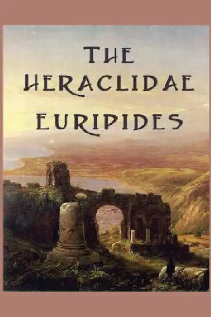 The Heraclidae: A Greek Tragedy of Exile, Justice, and the Duties of Power by Euripides