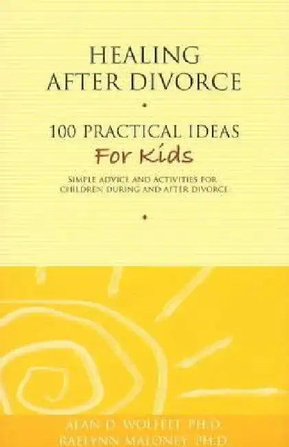 Healing After Divorce: 100 Practical Ideas for Kids by Alan D. Wolfelt