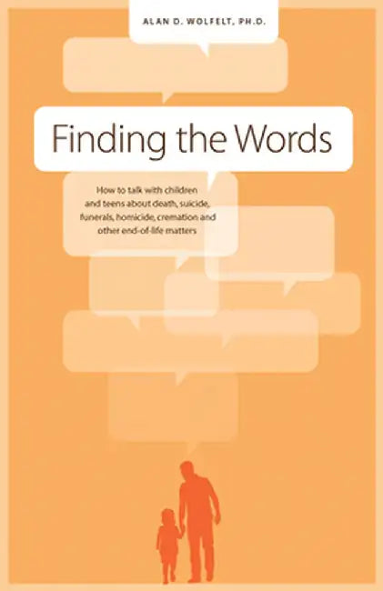 Finding the Words: How to Talk with Children and Teens about Death, Suicide, Homicide, Funerals, Cremation, and Other End-Of-Life Matters by Alan D. Wolfelt