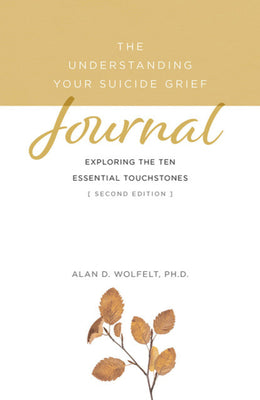 The Understanding Your Suicide Grief Journal: Exploring the Ten Essential Touchstones by Alan D. Wolfelt