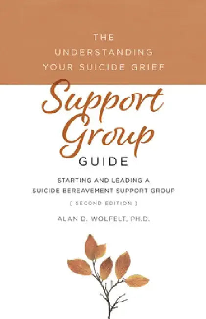 The Understanding Your Suicide Grief Support Group Guide: Starting and Leading a Suicide Bereavement Support Group by Alan D. Wolfelt