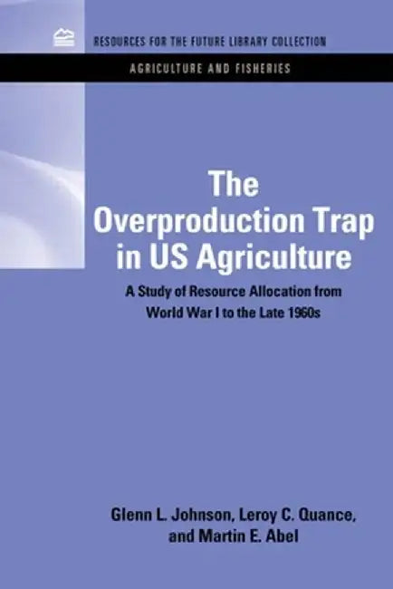 The Overproduction Trap in U.S. Agriculture: A Study of Resource Allocation from World War I to the Late 1960's by Glenn Johnson