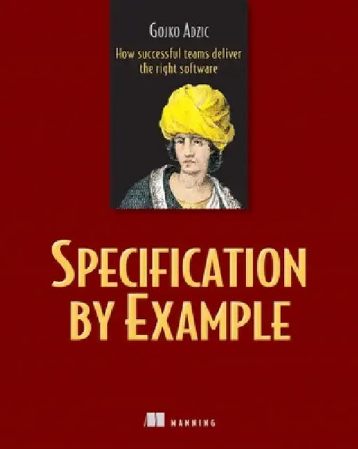 Specification by Example: How Successful Teams Deliver the Right Software by Gojko Adzic