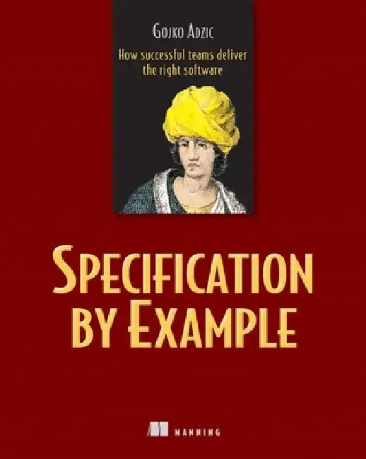 Specification by Example: How Successful Teams Deliver the Right Software by Gojko Adzic