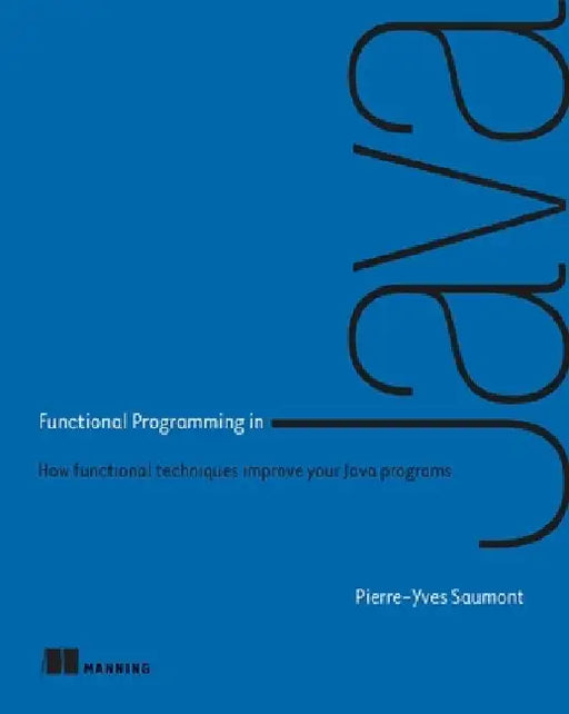 Functional Programming in Java: How Functional Techniques Improve Your Java Programs by Pierre-Yves Saumont
