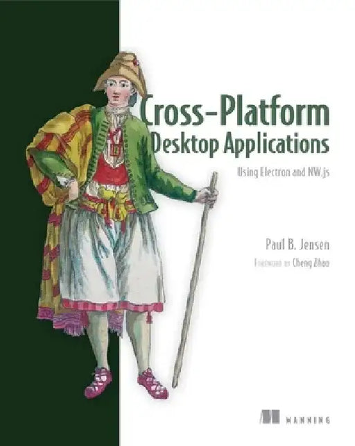 Cross-Platform Desktop Applications: Using Node, Electron, and Nw.Js by Paul B. Jensen