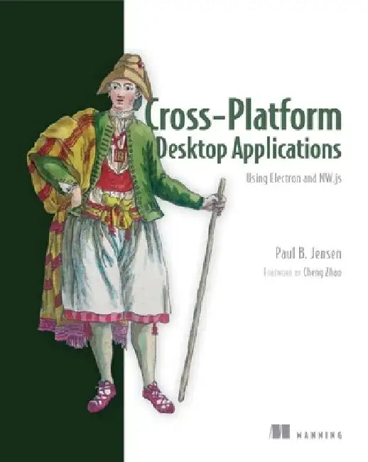 Cross-Platform Desktop Applications: Using Node, Electron, and Nw.Js by Paul B. Jensen