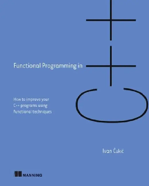 Functional Programming in C++: How to Improve Your C++ Programs Using Functional Techniques by Ivan Cukic