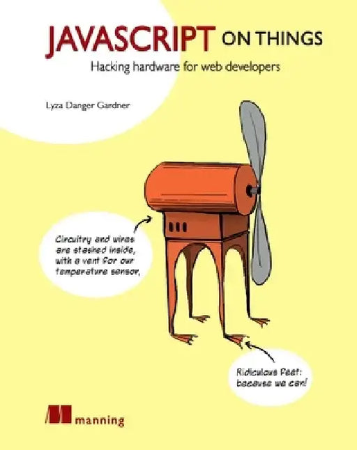 JavaScript on Things: Hacking Hardware for Web Developers by Lyza Danger Gardner