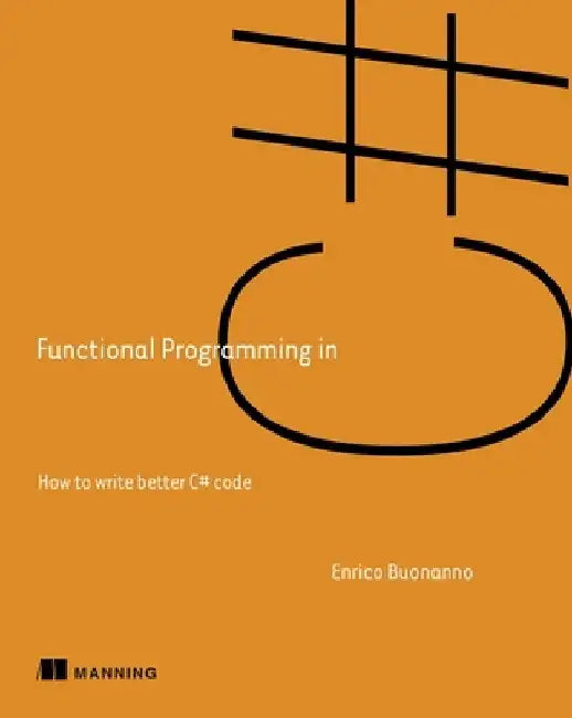 Functional Programming in C#: How to Write Better C# Code by Enrico Buonanno