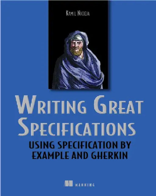 Writing Great Specifications: Using Specification by Example and Gherkin by Kamil Nicieja