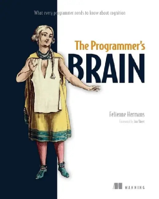 The Programmer's Brain: What Every Programmer Needs to Know about Cognition by Felienne Hermans