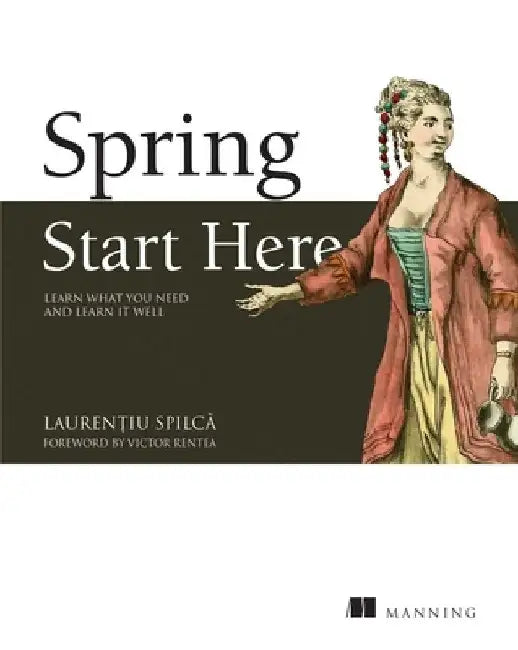 Spring Quickly: Learn What You Need and Learn It Well by Laurentiu Spilca