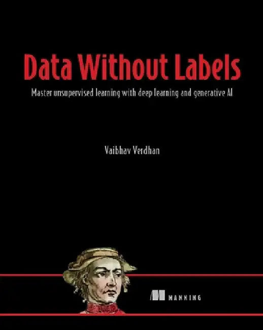 Data Without Labels: Practical Unsupervised Machine Learning by Vaibhav Verdhan