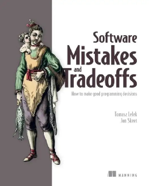 Software Mistakes and Tradeoffs: How to Make Good Programming Decisions by Tomasz Lelek
