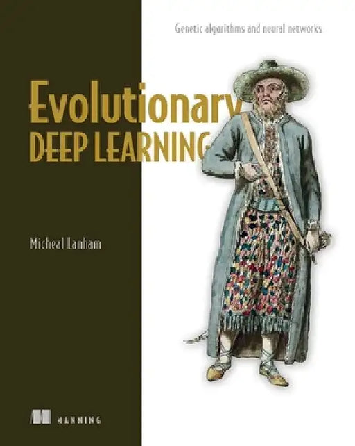 Evolutionary Deep Learning: Genetic Algorithms and Neural Networks by Michael Lanham