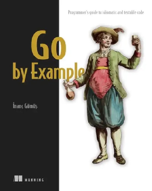 Go by Example: Programmer's Guide to Idiomatic and Testable Code by Gumus, Inanc
