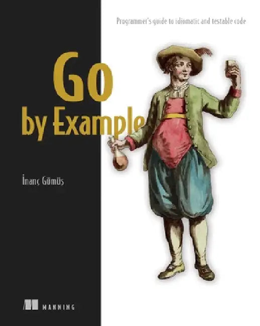 Go by Example: Programmer's Guide to Idiomatic and Testable Code by Gumus, Inanc