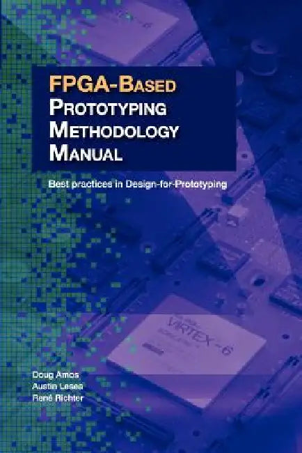 FPGA-Based Prototyping Methodology Manual: Best Practices in Design-For-Prototyping by Doug Amos, Austin Lesea, Ren Richter