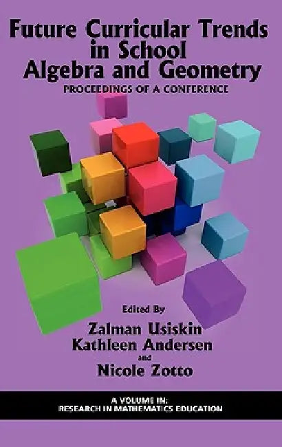 Future Curricular Trends in School Algebra and Geometry: Proceedings of a Conference by Zalman Usiskin, Kathleen Andersen, Nicole Zotto