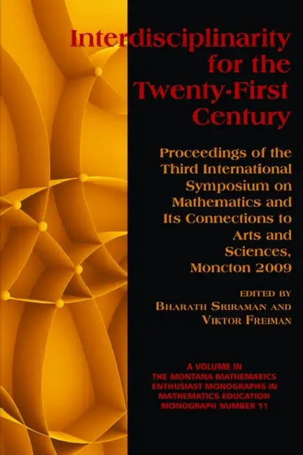 Interdisciplinarity for the 21st Century: Proceedings of the 3rd International Symposium on Mathematics and Its Connections to Arts and Sciences, Monc by Bharath Sriraman, Viktor Freiman