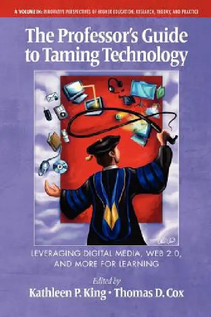 The Professor's Guide to Taming Technology Leveraging Digital Media, Web 2.0 by Kathleen P. King, Thomas D. Cox
