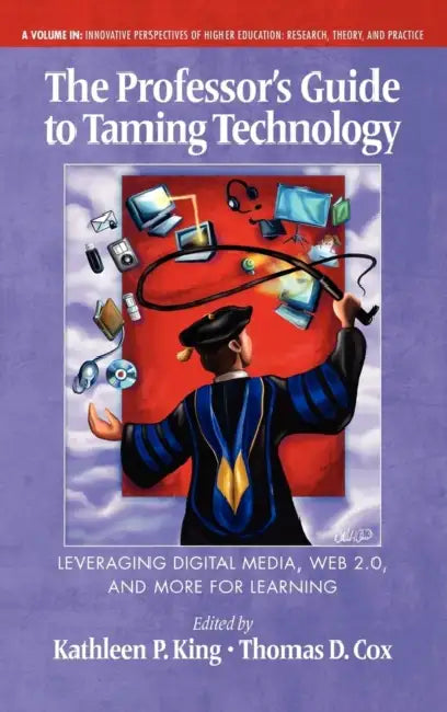 The Professor's Guide to Taming Technology Leveraging Digital Media, Web 2.0 by Kathleen P. King, Thomas D. Cox