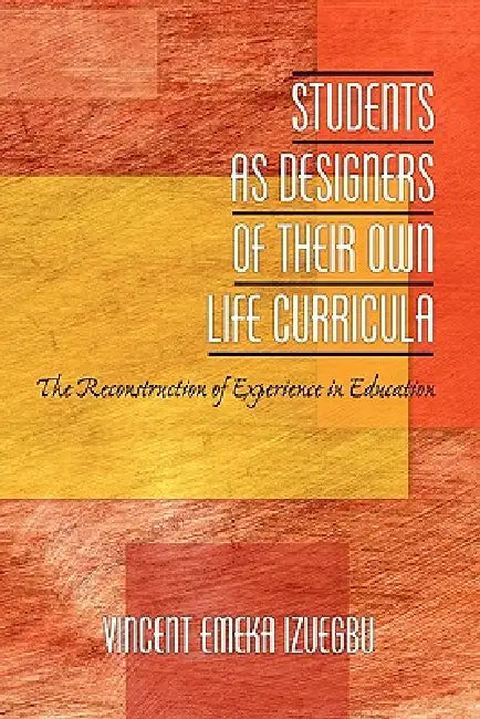 Students as Designers of Their Own Life Curricula: The Reconstruction of Experience in Education by Vincent Izuegbu